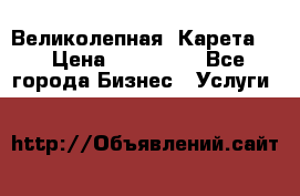 Великолепная  Карета   › Цена ­ 300 000 - Все города Бизнес » Услуги   